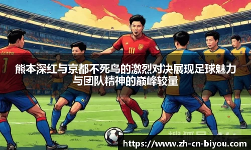 熊本深红与京都不死鸟的激烈对决展现足球魅力与团队精神的巅峰较量