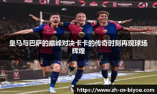 皇马与巴萨的巅峰对决卡卡的传奇时刻再现球场辉煌