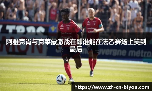阿雅克肖与克莱蒙激战在即谁能在法乙赛场上笑到最后